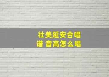 壮美延安合唱谱 音高怎么唱